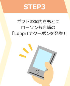 STEP3 ギフトの案内をもとにローソン各店舗の「Loppi」でクーポンを発券！