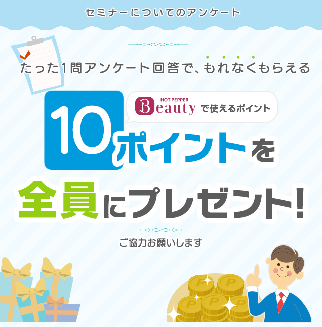 セミナーについてのアンケート　たった一問アンケート回答で、もれなくもらえる　HOT PEPPER Beautyで使えるポイント10ポイントを全員にプレゼント！ご協力お願いします
