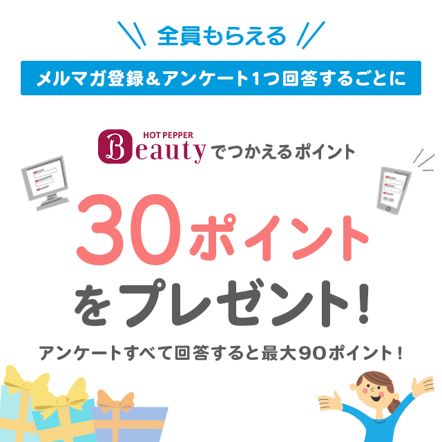 全員もらえる！メルマガ登録＆アンケート１つ回答するごとにHOT PEPPER Beautyでつかえるポイント30ポイントをプレゼント！