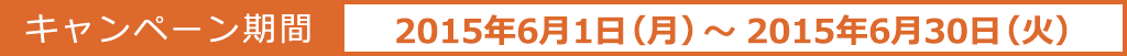 キャンペーン期間:2015年4月15日(水)~2015年5月28日(木)
