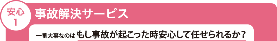 安心1　事故解決サービス　一番大事なのはもし事故が起こった時安心して任せられるか？