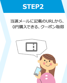 STEP2 当選メールに記載のURLから、0円購入できる、クーポン取得