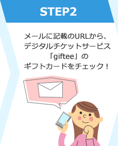 STEP2 メールに記載のURLから、デジタルチケットサービス「giftee」のギフトカードをチェック！