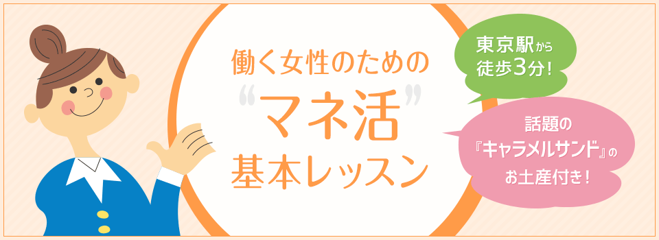 働く女性のための“ マネ活 ”基本レッスン　東京駅から徒歩3分！　話題の『キャラメルサンド』のお土産付き！